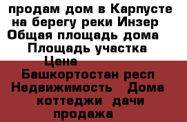 продам дом в Карпусте на берегу реки Инзер › Общая площадь дома ­ 35 › Площадь участка ­ 27 › Цена ­ 1 100 000 - Башкортостан респ. Недвижимость » Дома, коттеджи, дачи продажа   